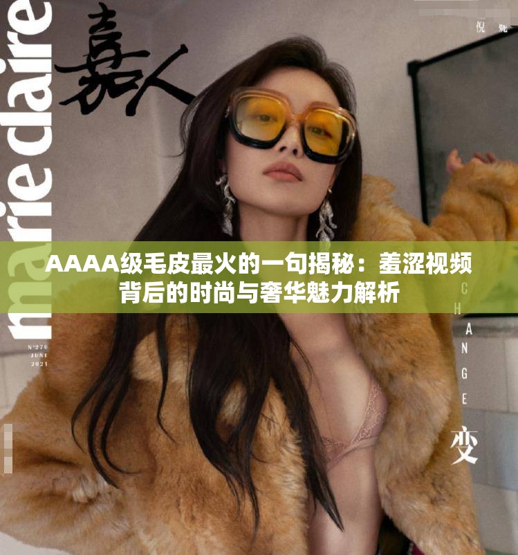 AAAA级毛皮最火的一句揭秘：羞涩视频背后的时尚与奢华魅力解析