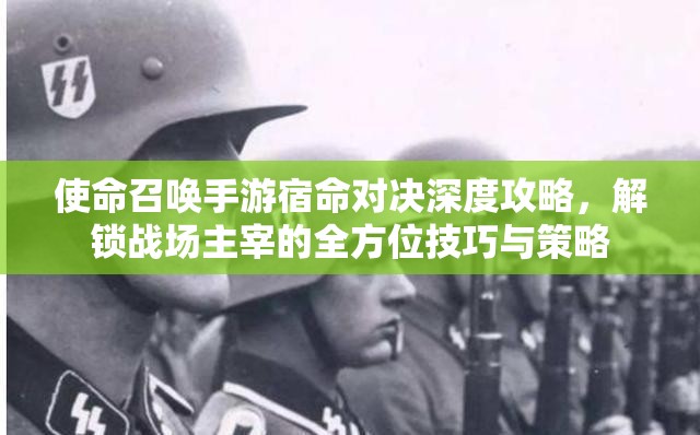 使命召唤手游宿命对决深度攻略，解锁战场主宰的全方位技巧与策略