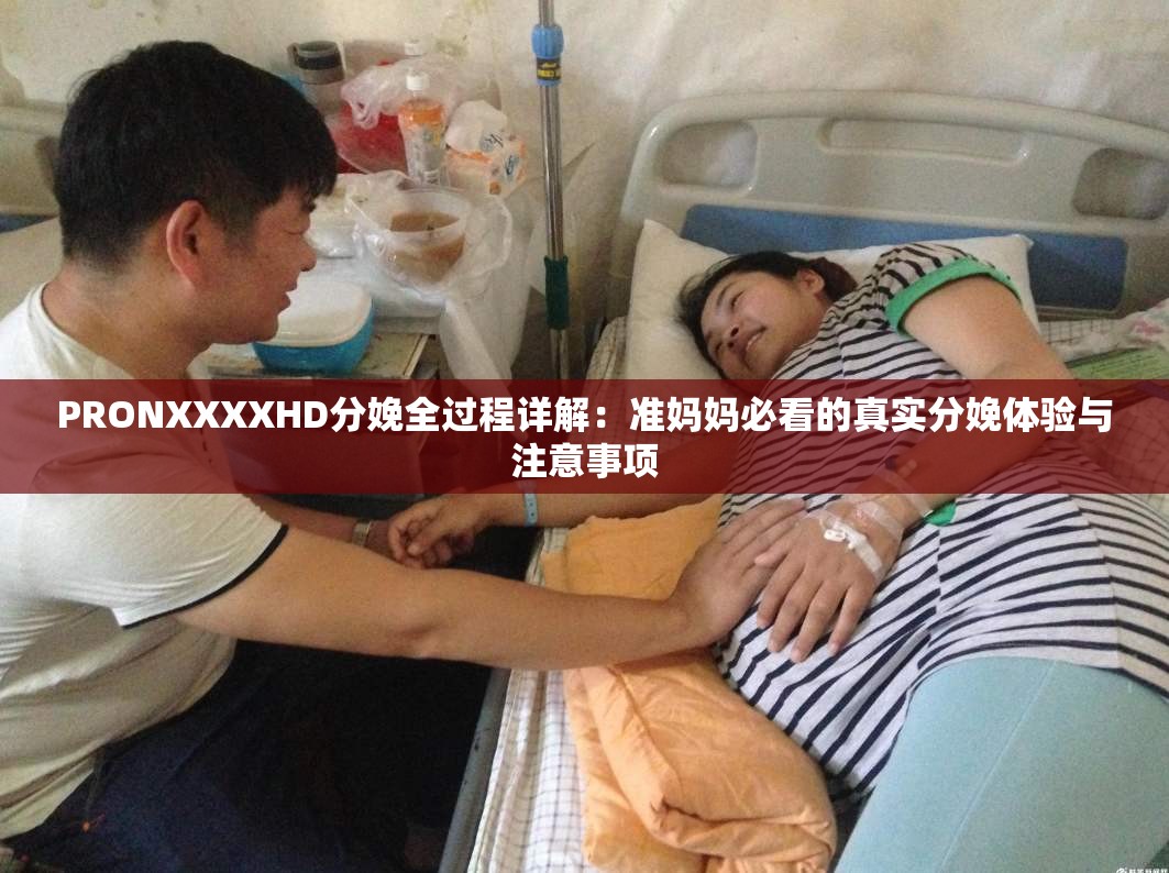 PRONXXXXHD分娩全过程详解：准妈妈必看的真实分娩体验与注意事项