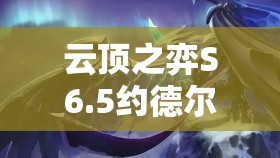 云顶之弈S6.5约德尔人奇妙冒险，全面阵容搭配与实战攻略解析