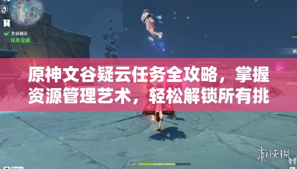 原神文谷疑云任务全攻略，掌握资源管理艺术，轻松解锁所有挑战