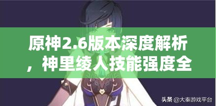 原神2.6版本深度解析，神里绫人技能强度全面揭秘，水系新星闪耀游戏界