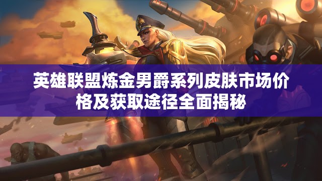 英雄联盟炼金男爵系列皮肤市场价格及获取途径全面揭秘