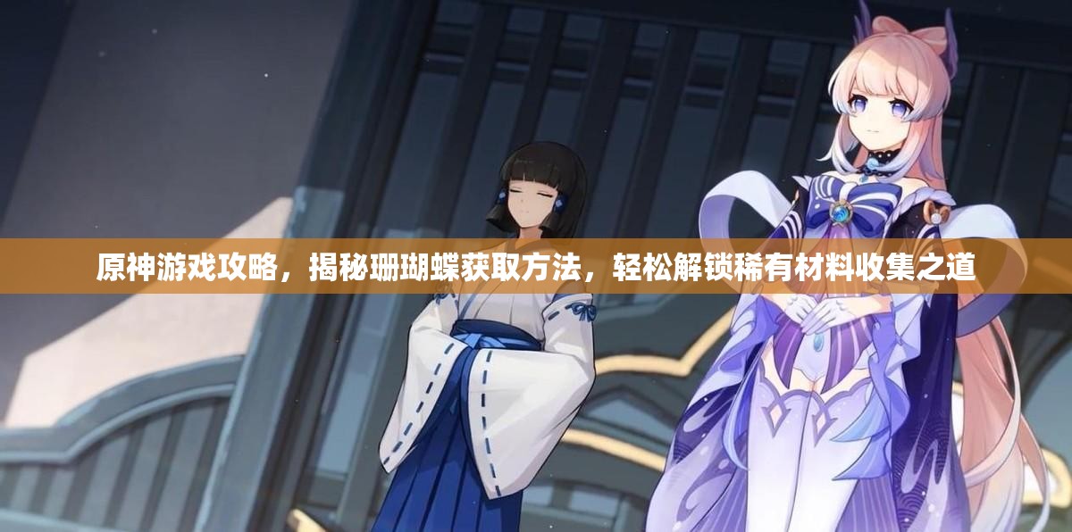 原神游戏攻略，揭秘珊瑚蝶获取方法，轻松解锁稀有材料收集之道
