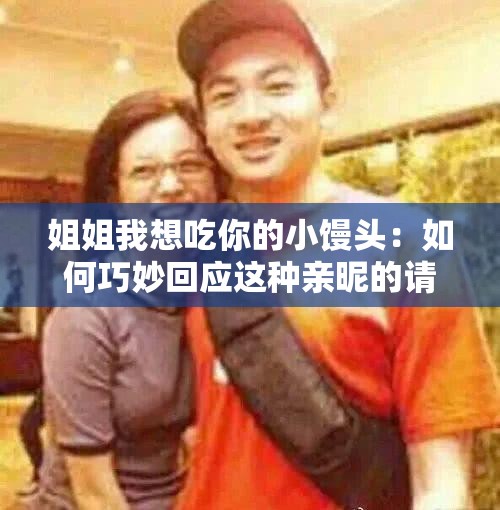 姐姐我想吃你的小馒头：如何巧妙回应这种亲昵的请求？