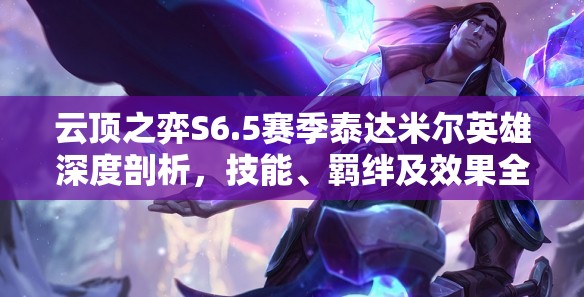 云顶之弈S6.5赛季泰达米尔英雄深度剖析，技能、羁绊及效果全解析