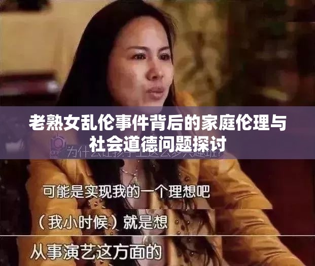 老熟女乱伦事件背后的家庭伦理与社会道德问题探讨