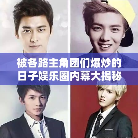 被各路主角团们爆炒的日子娱乐圈内幕大揭秘：明星们的光鲜背后隐藏了什么？