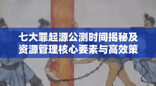 七大罪起源公测时间揭秘及资源管理核心要素与高效策略解析