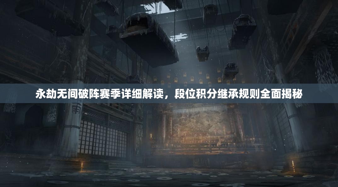 永劫无间破阵赛季详细解读，段位积分继承规则全面揭秘