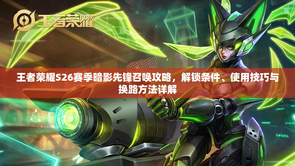 王者荣耀S26赛季暗影先锋召唤攻略，解锁条件、使用技巧与换路方法详解