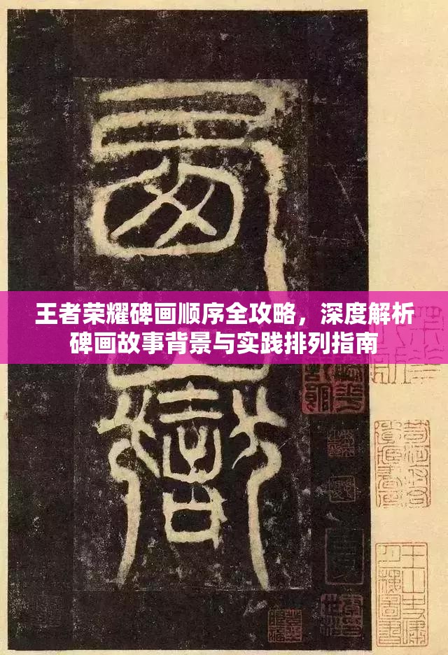 王者荣耀碑画顺序全攻略，深度解析碑画故事背景与实践排列指南