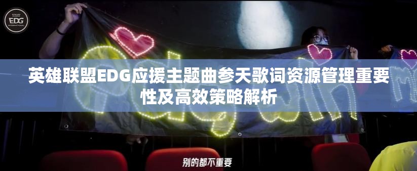 英雄联盟EDG应援主题曲参天歌词资源管理重要性及高效策略解析