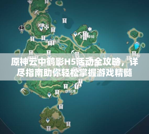原神云中鹤影H5活动全攻略，详尽指南助你轻松掌握游戏精髓