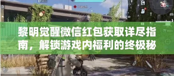 黎明觉醒微信红包获取详尽指南，解锁游戏内福利的终极秘籍