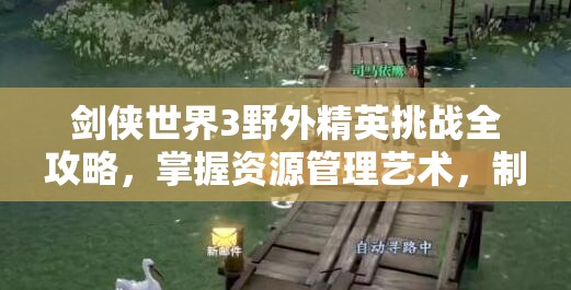 剑侠世界3野外精英挑战全攻略，掌握资源管理艺术，制胜野外战场