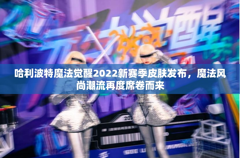 哈利波特魔法觉醒2022新赛季皮肤发布，魔法风尚潮流再度席卷而来