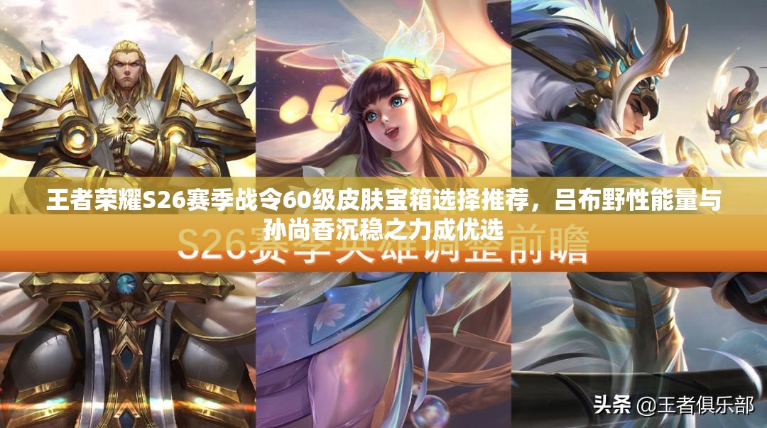 王者荣耀S26赛季战令60级皮肤宝箱选择推荐，吕布野性能量与孙尚香沉稳之力成优选