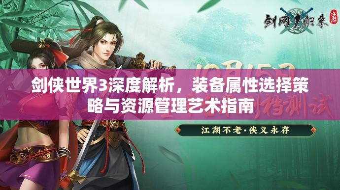 剑侠世界3深度解析，装备属性选择策略与资源管理艺术指南