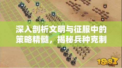 深入剖析文明与征服中的策略精髓，揭秘兵种克制关系如何成为制胜之道