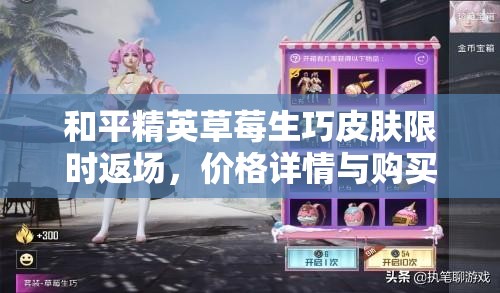 和平精英草莓生巧皮肤限时返场，价格详情与购买攻略全面揭秘
