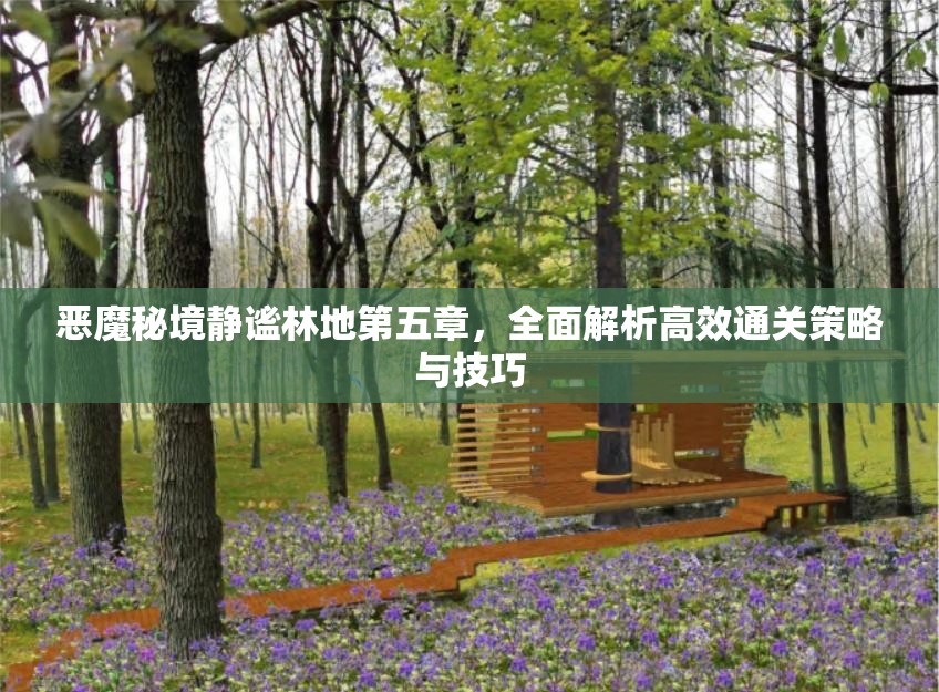 恶魔秘境静谧林地第五章，全面解析高效通关策略与技巧