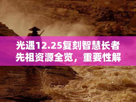 光遇12.25复刻智慧长者先祖资源全览，重要性解析与高效管理利用策略