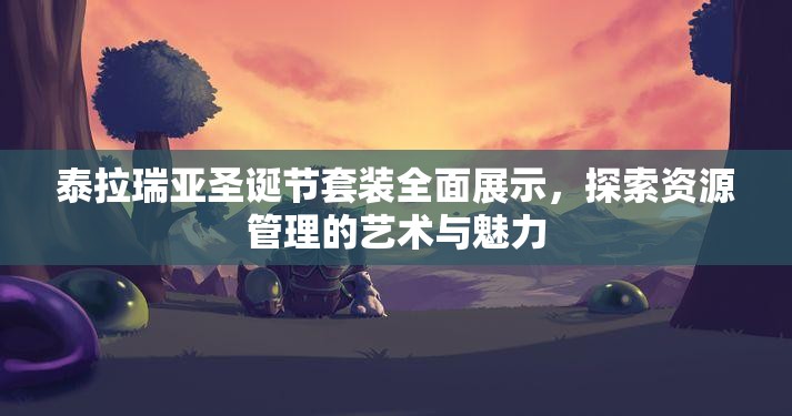泰拉瑞亚圣诞节套装全面展示，探索资源管理的艺术与魅力