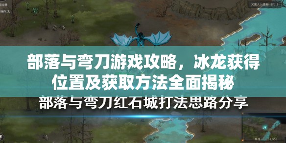部落与弯刀游戏攻略，冰龙获得位置及获取方法全面揭秘