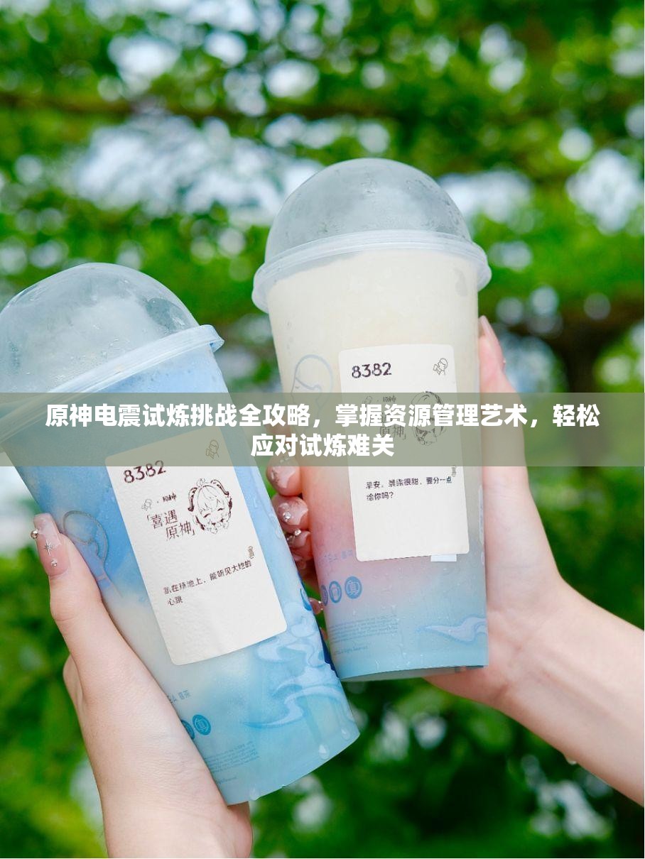 原神电震试炼挑战全攻略，掌握资源管理艺术，轻松应对试炼难关
