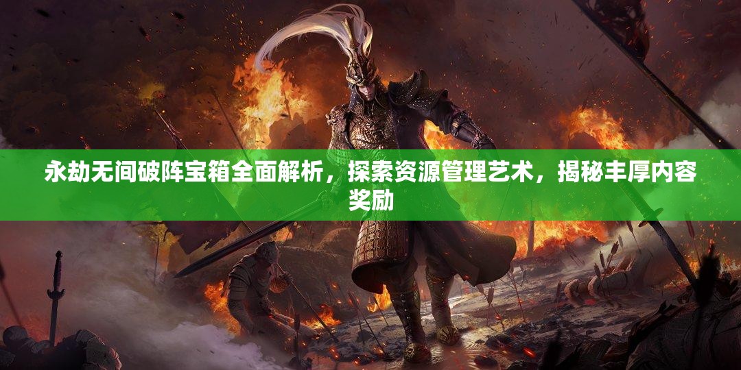 永劫无间破阵宝箱全面解析，探索资源管理艺术，揭秘丰厚内容奖励