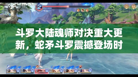 斗罗大陆魂师对决重大更新，蛇矛斗罗震撼登场时间全面揭秘