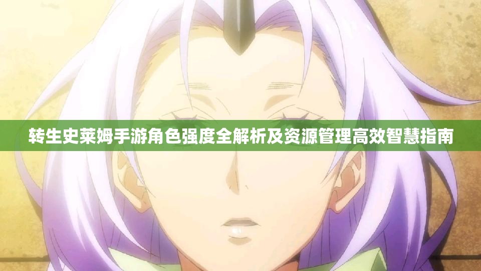 转生史莱姆手游角色强度全解析及资源管理高效智慧指南