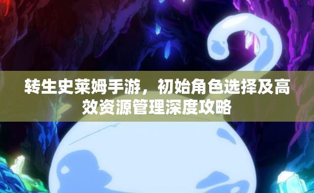 转生史莱姆手游，初始角色选择及高效资源管理深度攻略