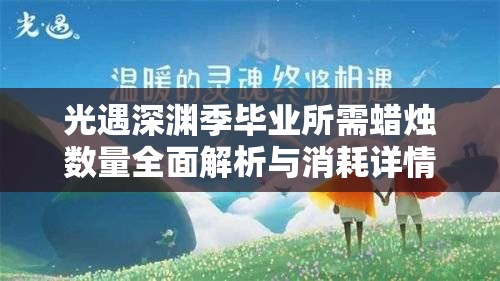 光遇深渊季毕业所需蜡烛数量全面解析与消耗详情