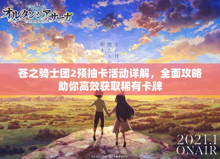 苍之骑士团2预抽卡活动详解，全面攻略助你高效获取稀有卡牌