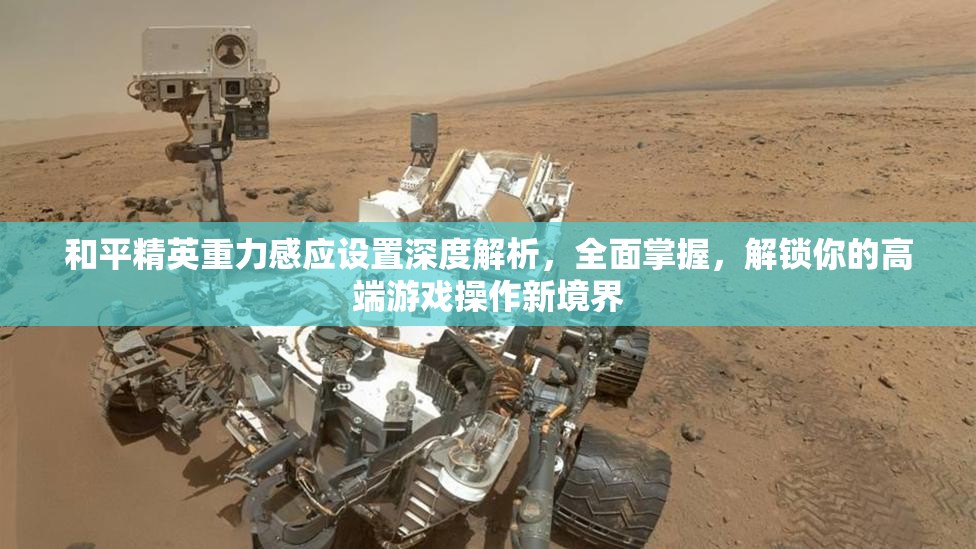 和平精英重力感应设置深度解析，全面掌握，解锁你的高端游戏操作新境界
