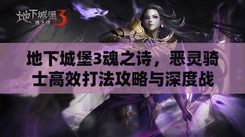 地下城堡3魂之诗，恶灵骑士高效打法攻略与深度战斗机制解析