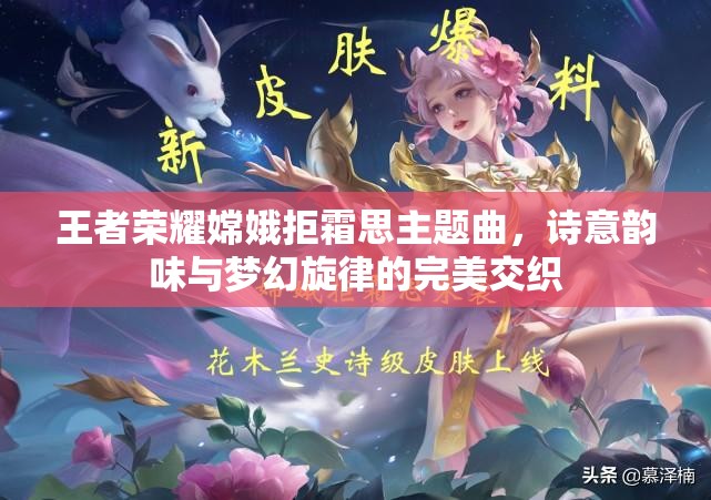 王者荣耀嫦娥拒霜思主题曲，诗意韵味与梦幻旋律的完美交织