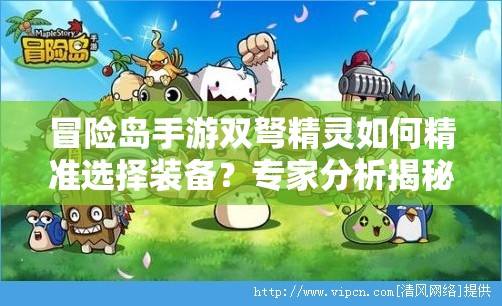 冒险岛手游双弩精灵如何精准选择装备？专家分析揭秘！