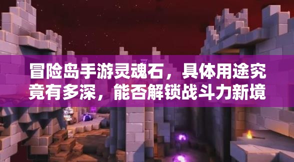冒险岛手游灵魂石，具体用途究竟有多深，能否解锁战斗力新境界？