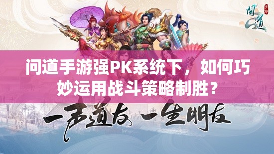 问道手游强PK系统下，如何巧妙运用战斗策略制胜？