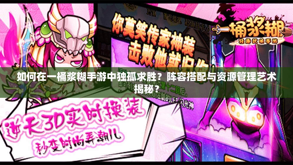 如何在一桶浆糊手游中独孤求胜？阵容搭配与资源管理艺术揭秘？