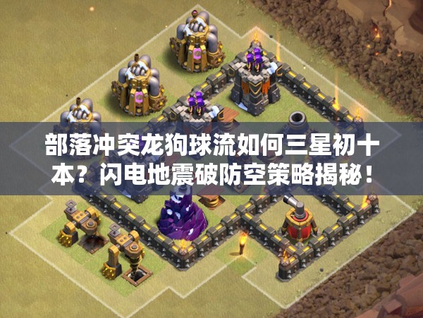 部落冲突龙狗球流如何三星初十本？闪电地震破防空策略揭秘！