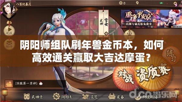 阴阳师组队刷年兽金币本，如何高效通关赢取大吉达摩蛋？