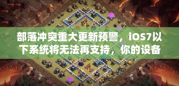 部落冲突重大更新预警，iOS7以下系统将无法再支持，你的设备还能玩吗？
