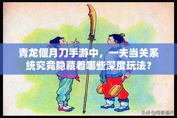 青龙偃月刀手游中，一夫当关系统究竟隐藏着哪些深度玩法？