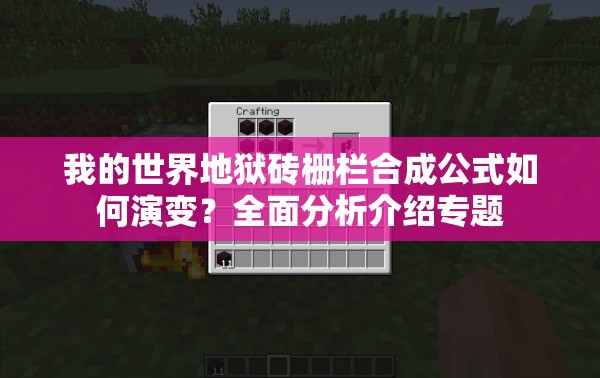 我的世界地狱砖栅栏合成公式如何演变？全面分析介绍专题