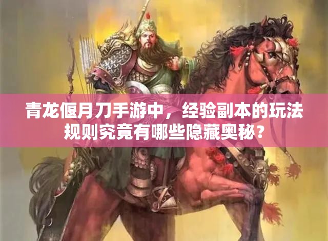 青龙偃月刀手游中，经验副本的玩法规则究竟有哪些隐藏奥秘？