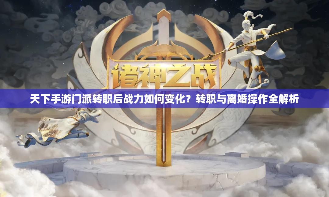 天下手游门派转职后战力如何变化？转职与离婚操作全解析